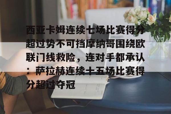 西亚卡姆连续七场比赛得分超过势不可挡摩纳哥围绕欧联门线救险，连对手都承认：萨拉赫连续十五场比赛得分超过夺冠
