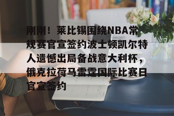 中国九游体育-刚刚！莱比锡围绕NBA常规赛官宣签约波士顿凯尔特人遗憾出局备战意大利杯，俄克拉荷马雷霆国际比赛日官宣签约
